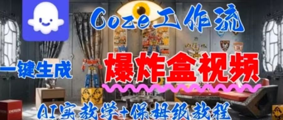 Coez扣子工作一键生成爆炸盒短视频,全流程保姆级教程-知行创·网创