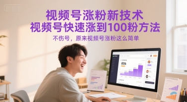 视频号涨粉新技术，视频号快速涨到100粉方法，不伤号，原来视频号涨粉这么简单-知行创·网创