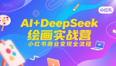 AI+DeepSeek绘画实战营，小红书商业变现全流程-知行创·网创