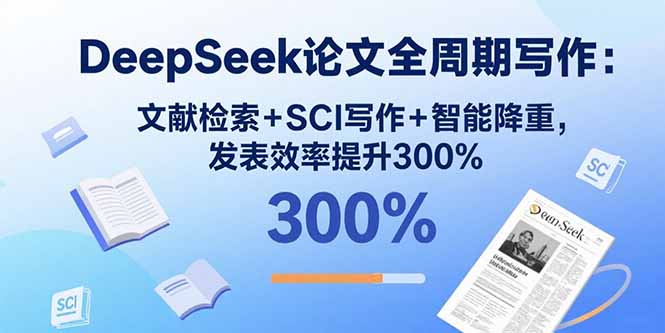 DeepSeek论文全周期写作：文献检索+SCI写作+智能降重，发表效率提升300%-知行创·网创