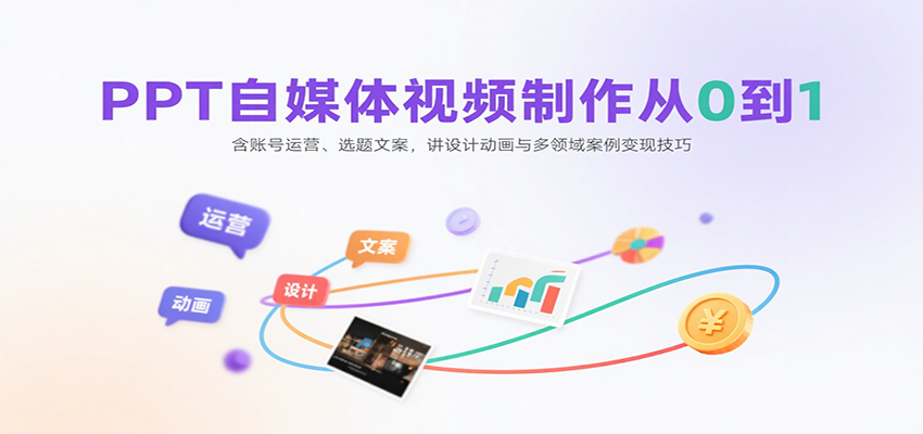 PPT自媒体视频制作从0到1：含账号运营、选题文案，讲设计动画与多领域案例变现技巧-知行创·网创