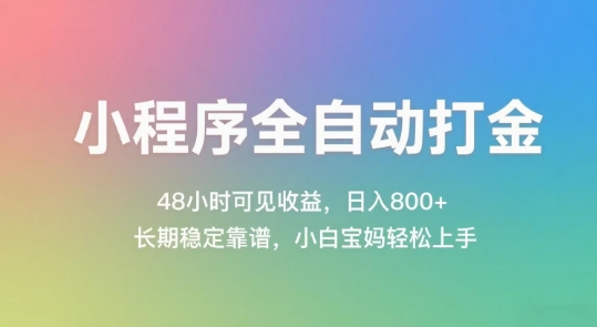 小程序全自动打金，48小时可见收益，日入几张，长期稳定靠谱，简单易上手【揭秘】-知行创·网创