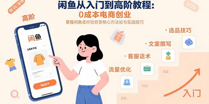 闲鱼从入门到高阶教程：0成本电商创业，掌握闲鱼卖货核心方法论与实战技巧-知行创·网创