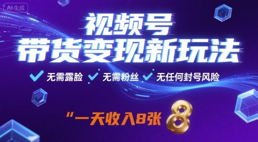 视频号带货变现新玩法，无需露脸，无需粉丝，无任何封号风险，一天收益8张【揭秘】-知行创·网创