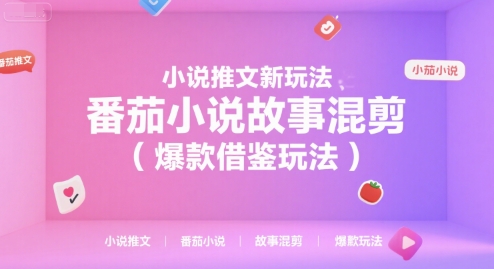 小说推文新玩法，番茄小说故事混剪(爆款借鉴玩法)-知行创·网创