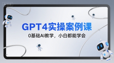 GPT4实操案例课，0基础AI教学，小白都能学会-知行创·网创