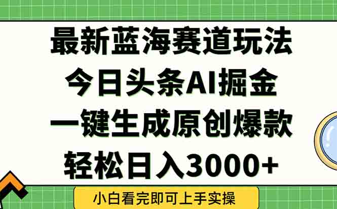 今日头条2025年最新蓝海玩法，一键生成爆款，轻松实现矩阵日入3000+-知行创·网创