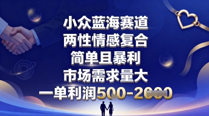 小众蓝海赛道，两性情感复合，简单且暴利，市场需求量大，一单利润5张，未来几年可持续深耕的项目-知行创·网创
