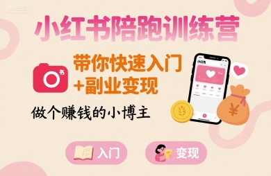 小红书陪跑训练营，带你快速入门+副业变现，做个賺钱的小博主-知行创·网创