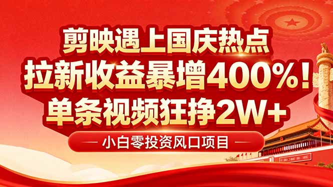 国庆流量风口！剪映小白吃红利：0基础几分钟一条，拉新收益暴涨400%，…-知行创·网创
