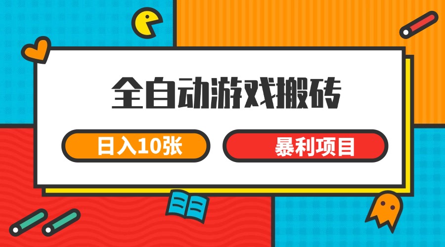 全自动游戏搬砖，日入10张 一个可以长期变现暴利项目-知行创·网创