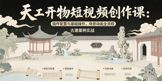 天工开物短视频创作课：插件配置与基础操作，场景动画全流程 古建案例实战-知行创·网创
