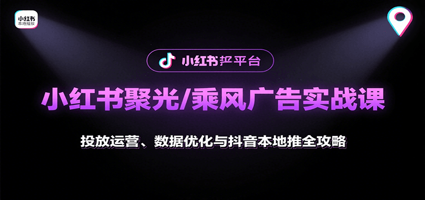 小红书聚光/乘风广告实战课：投放运营、数据优化与抖音本地推全攻略-知行创·网创