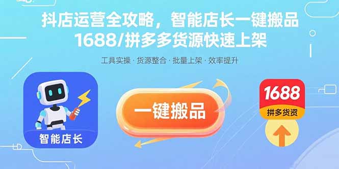 抖店运营全攻略，智能店长一键搬品，1688/拼多多货源快速上架-知行创·网创
