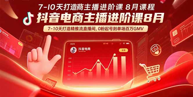 抖音电商主播进阶课8月 7-10天打造精准推流直播间，0粉起号到单场百万GMV-知行创·网创