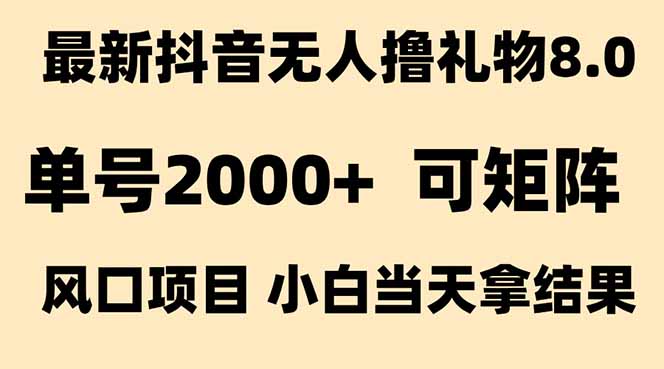 抖音无人撸礼物8.0玩法 全新风口 见效果快 全无人 单号当天产出2000+-知行创·网创