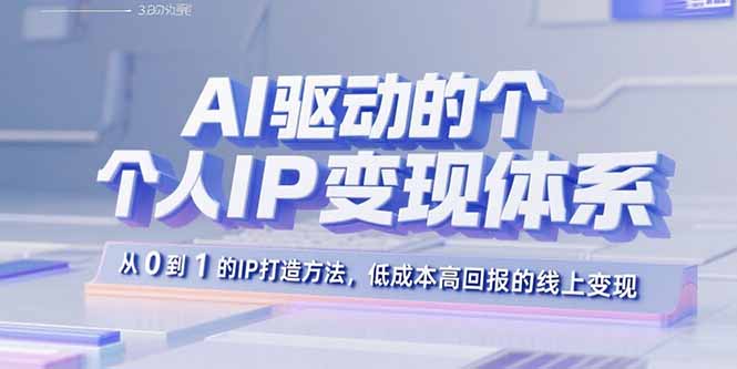 AI驱动的个人IP变现体系：从0到1的IP打造方法，低成本高回报的线上变现-知行创·网创
