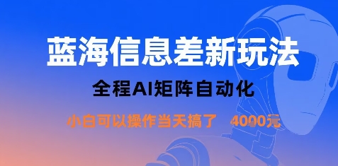 蓝海信息差新玩法，全程AI矩阵自动化小白可以操作当天搞了1k+-知行创·网创