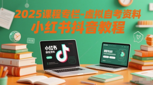 2025课程专栏-虚拟自考资料小红书抖音教程-知行创·网创
