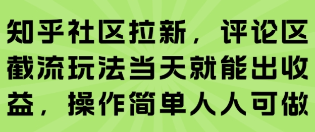 知乎社区拉新，评论区截流玩法当天就能出收益，操作简单人人可做-知行创·网创