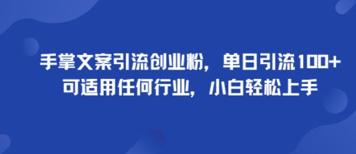 手掌文案引流创业粉，单日引流100+，可适用任何行业，小白轻松上手-知行创·网创