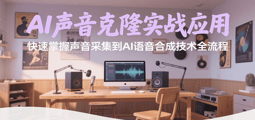 AI声音克隆实战应用，快速掌握声音采集到AI语音合成技术全流程-知行创·网创