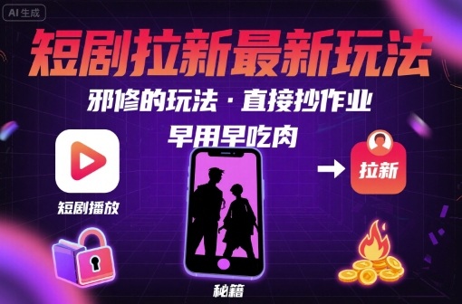 解锁短剧拉新最新玩法，邪修的玩法，直接抄作业，早用早吃肉-知行创·网创