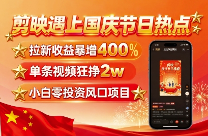 剪映遇上国庆热点，拉新收益暴增400%，单条视频狂挣2W+，无需剪辑基础，几分钟一条作品-知行创·网创