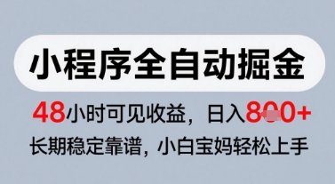 微信小程序全自动掘金，快速见收益，长期稳定靠谱，零基础友好，日入8张【揭秘】-知行创·网创