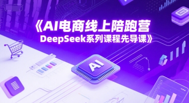 AI电商线上陪跑营，DeepSeek系列课程先导课-知行创·网创