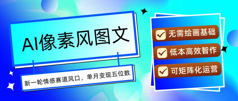 AI像素风图文超详细实操全过程，每天一小时轻松易上手，单月变现五位数-知行创·网创
