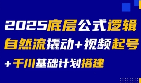 2025底层公式逻辑自然流撬动+视频起号+千川基础计划搭建-知行创·网创