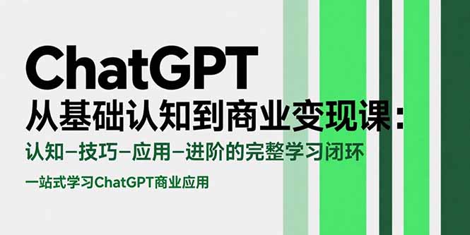 ChatGPT从基础认知到商业变现课：认知-技巧-应用-进阶的完整学习闭环-知行创·网创