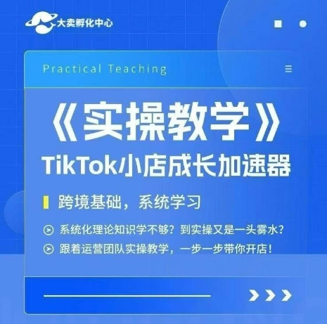 大卖家孵化中心TikTok实操课，TikTok小店成长加速器，跨境基础系统学习，一步一步带你开店-知行创·网创
