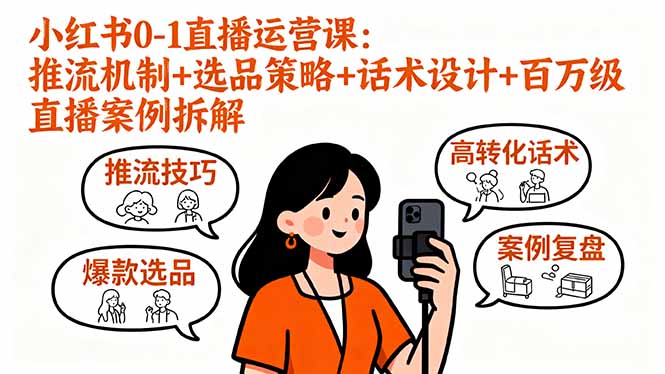 小红书0-1直播运营课：推流机制+选品策略+话术设计+百万级直播案例拆解-知行创·网创