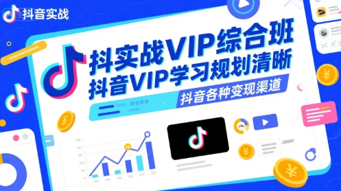 抖音实战VIP综合班，抖音VIP学习规划请晰抖音各种变现渠道-知行创·网创