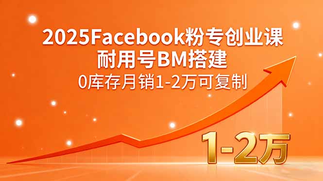 2025Facebook粉专创业课，耐用号BM搭建，0库存月销1-2万可复制-知行创·网创