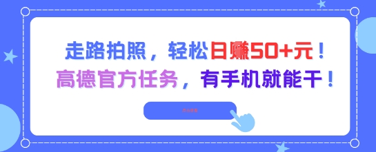 走路拍照，轻松日入50+!高德官方任务，有手机就能干-知行创·网创