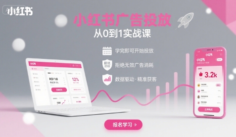 小红书广告投放从0到1的实战课，学完即可开始投放，拒绝无效广告消耗-知行创·网创