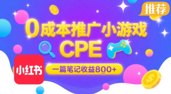 0成本小红书笔记推广小游戏CPE，一篇笔记收益8张+大厂稳定，抓紧冲!-知行创·网创
