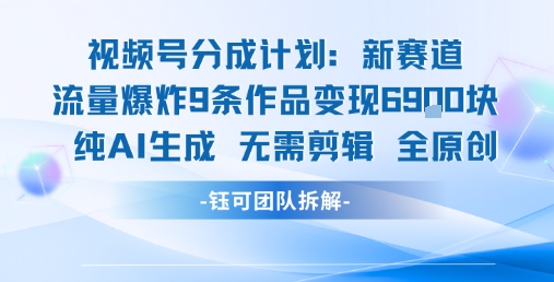 视频号新玩法 9条作品变现6.9k 纯AI生成无需剪辑全原创-知行创·网创