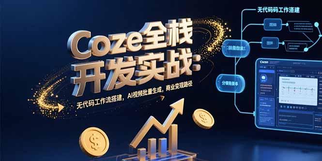 Coze全栈开发实战：无代码工作流搭建，AI视频批量生成，商业变现路径-知行创·网创