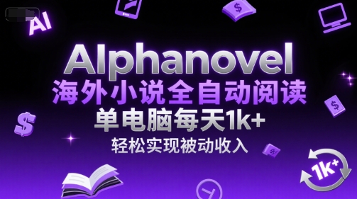 AIphanovel海外小说全自动阅读，单电脑每天1k+，轻松实现被动收入【揭秘】-知行创·网创