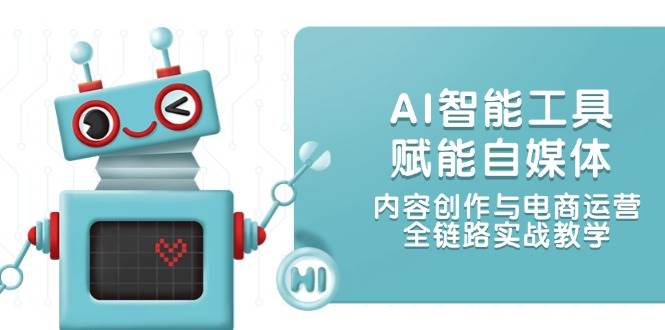 AI智能工具赋能自媒体，内容创作与电商运营，全链路实战教学-福缘网-知行创·网创