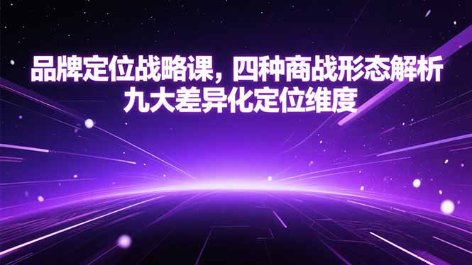 品牌定位战略课，四种商战形态解析，九大差异化定位维度-知行创·网创