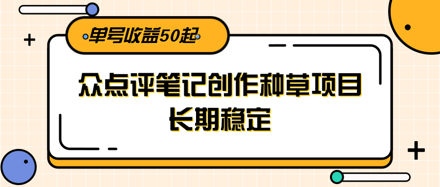 大众点评笔记创作种草项目，长期稳定， 单号收益50起-知行创·网创