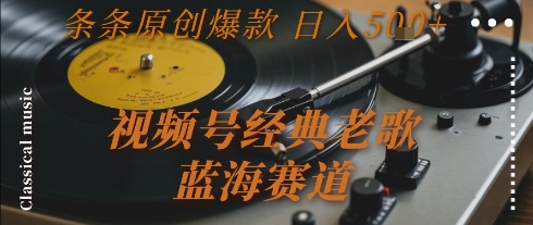 视频号经典老歌，蓝海赛道，日入5张+ 条条原创爆款【揭秘】-知行创·网创