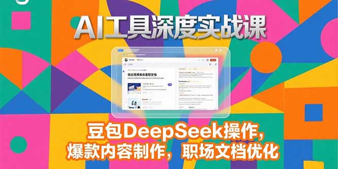 2025AI工具深度实战课，豆包DeepSeek操作，爆款内容制作，职场文档优化-知行创·网创