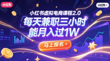 小红书虚拟电商课程2.0，每天兼职三小时，能月入过1W-知行创·网创