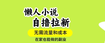 懒人小说自撸拉新，无需流量，一个账号一条作品就可以打爆收益，在家也能轻松做的副业【揭秘】-知行创·网创